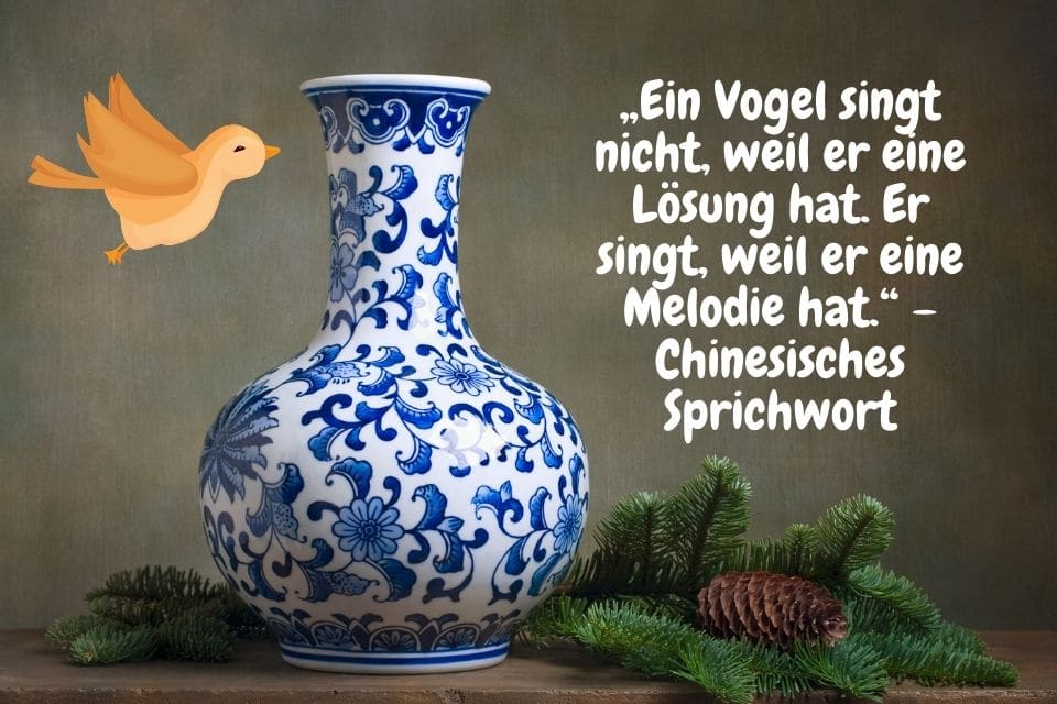 Eine Vase mit einem Vogel und Zitat: „Ein Vogel singt nicht, weil er eine Lösung hat. Er singt, weil er eine Melodie hat.“ – Chinesisches Sprichwort