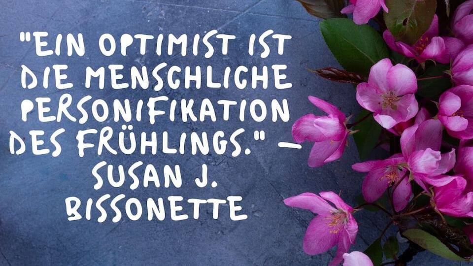 Frühlings Spruch Optimist - Ein Optimist ist die menschliche Personifikation des Frühlings. - Susan J. Bissonette
