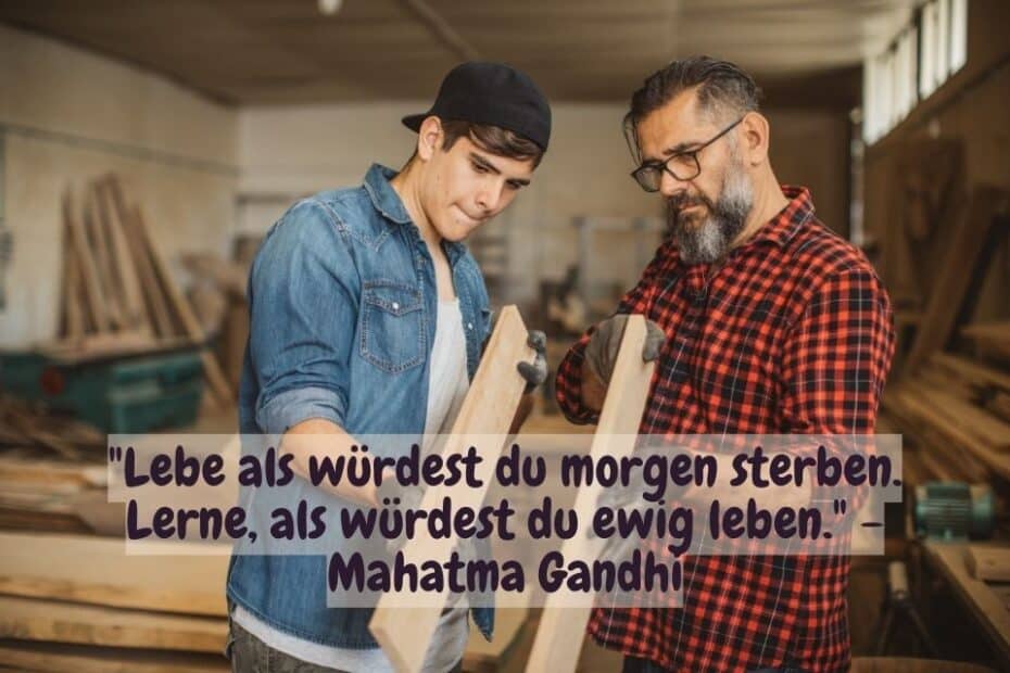 Ignite your passion - The picture shows two people in a wood workshop. The younger person, dressed in a denim shirt, is holding a piece of wood and appears to be examining it. The older person, wearing a checkered shirt and glasses, looks intently, possibly giving guidance or advice. The scene exudes an atmosphere of learning and craftsmanship. Above the picture you can read a quote from Mahatma Gandhi: "Live as if you would die tomorrow. Learn as if you would live forever." The quote adds a philosophical dimension to the image and emphasizes the importance of lifelong learning and fully living the present moment.