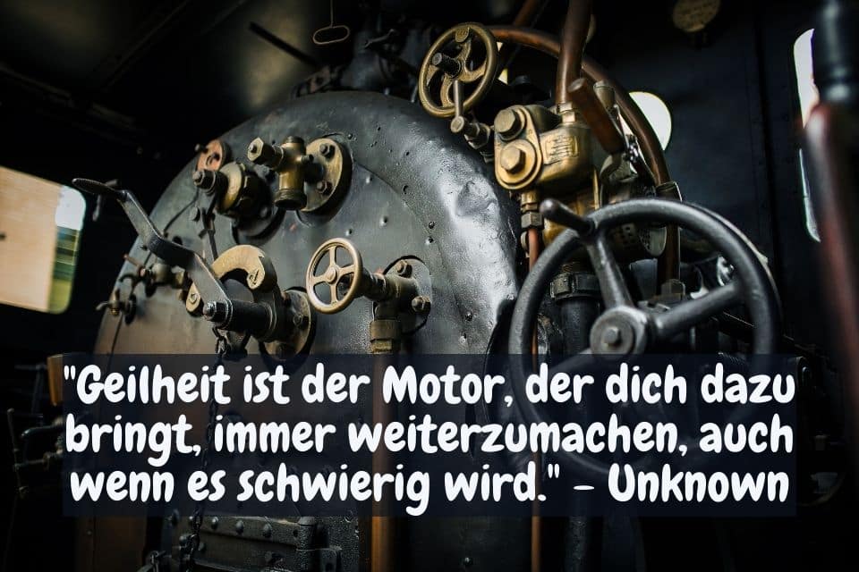 Führerstand eine alten Dampflocke und Zitat: "Geilheit ist der Motor, der dich dazu bringt, immer weiterzumachen, auch wenn es schwierig wird." - Unknown